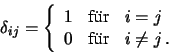 \begin{eqnarray*}
\delta _{ij} = \left \lbrace \begin{array}{lll}
1 & \mbox{f\...
...\\
0 & \mbox{f\uml {u}r} & i \neq j \, .
\end{array} \right.
\end{eqnarray*}