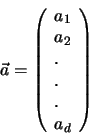 \begin{eqnarray*}
\vec a = \left (\begin{array}{l}
a_1 \\ a_2 \\ . \\ .\\ .\\ a_d
\end{array} \right ) \nonumber
\end{eqnarray*}