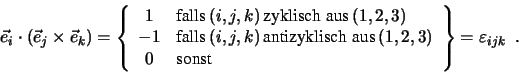 \begin{eqnarray*}
\vec e_i \cdot (\vec e_j \times \vec e_k) = \left \{
\begin{...
...x{sonst}
\end{array} \right \} = \varepsilon _{ijk} \, \, \, .
\end{eqnarray*}