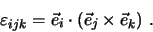 \begin{eqnarray*}
\varepsilon _{ijk} = \vec e_i \cdot (\vec e_j \times \vec e_k) \, \, .
\end{eqnarray*}