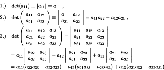 \begin{eqnarray*}
&1.)& \, \det (a_{11}) \equiv \vert a_{11}\vert = a_{11} \, \...
..._{33} - a_{23} a_{31}) + a_{13} (a_{21} a_{32} - a_{22} a_{31})
\end{eqnarray*}