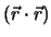 $(\vec{r}\cdot \vec{r})$