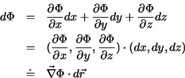 \begin{eqnarray*}
d \Phi & = &\frac{\partial \Phi}{\partial x} d x + \frac{\par...
... z) \nonumber\\
& \doteq & \vec {\nabla}\Phi \cdot d \vec{r}
\end{eqnarray*}
