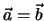 $\vec a = \vec b$