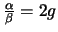 $\frac{\alpha}{\beta} = 2g$