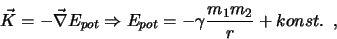 \begin{displaymath}
\vec{K}=-\vec{\nabla}E_{pot}\Rightarrow E_{pot}=-\gamma \frac{m_1m_2}{r}+konst.\ \ ,
\end{displaymath}
