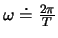 $\omega \doteq \frac{2\pi}{T}$