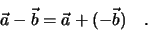 \begin{eqnarray*}
\vec a - \vec b = \vec a + (-\vec b) \quad .
\end{eqnarray*}