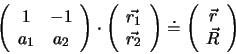 \begin{displaymath}
\left( \begin{array}{cc}
1 & -1 \\
a_1 & a_2\\
\end{ar...
... \begin{array}{c}
\vec{r}\\
\vec{R}\\
\end{array}\right)
\end{displaymath}
