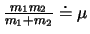 $\frac{m_1m_2}{m_1+m_2}\doteq \mu $