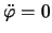 $\ddot{\varphi}= 0$