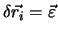 $\delta \vec{r_i} = \vec{\varepsilon}$