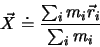 \begin{displaymath}
\vec X \doteq \frac{\sum_i m_i \vec{r}_i }{\sum_i m_i}
\end{displaymath}