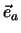 $\vec e_a$