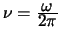 $\nu = \frac{\mbox{$\omega $}}{\mbox{$2 \pi $}}$