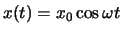 $x(t) = x_0 \cos \omega t$