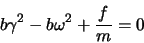 \begin{displaymath}
b\gamma^2 -b\omega^2 + \frac{f}{m}= 0
\end{displaymath}