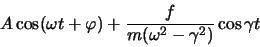 \begin{displaymath}
A\cos (\omega t +\varphi)+\frac{f}{m(\omega^2 -\gamma^2)}\cos \gamma t
\end{displaymath}