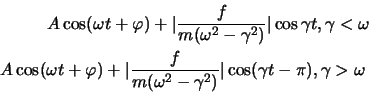 \begin{eqnarray*}
A\cos (\omega t +\varphi)+\vert \frac{f}{m(\omega^2 -\gamma^2...
...omega^2 -\gamma^2)}\vert \cos (\gamma t - \pi), \gamma>\omega \
\end{eqnarray*}