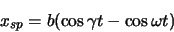 \begin{displaymath}
x_{sp}=b(\cos\gamma t -\cos\omega t)
\end{displaymath}