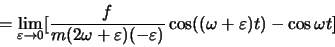 \begin{displaymath}
=\lim_{\varepsilon \rightarrow 0}
[\frac{f}{m(2\omega+\varepsilon)(-\varepsilon)}\cos((\omega +\varepsilon) t) -\cos\omega t]
\end{displaymath}