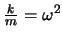 $\frac{k}{m}=\omega^2$