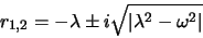 \begin{displaymath}
r_{1,2}=-\lambda \pm i\sqrt{\vert\lambda^2 - \omega ^2\vert}
\end{displaymath}