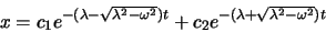 \begin{displaymath}
x=c_1e^{-(\lambda-\sqrt{\lambda^2 - \omega ^2})t}+c_2e^{-(\lambda+\sqrt{\lambda^2 - \omega ^2})t}
\end{displaymath}