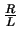 $\frac{R}{L}$