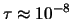 $ \tau \approx 10^{-8}$