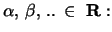 $\alpha, \, \beta,\,..\, \in \, \, {\bf R}:$