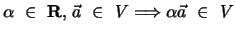 $\alpha \, \, \in \, \, {\bf R}, \, \vec a \, \, \in \, \, V \Longrightarrow
\alpha \vec a \, \, \in \, \, V$