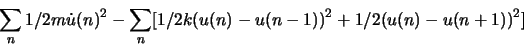 \begin{displaymath}
\sum_{n}1/2 m \dot u(n)^2 - \sum_{n}[1/2 k (u(n)-u(n-1))^2 + 1/2 (u(n)-u(n+1))^2]
\end{displaymath}
