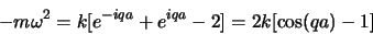 \begin{displaymath}
-m\omega^2 = k[e^{-iqa}+ e^{iqa}-2] = 2k [\cos(qa)-1]
\end{displaymath}