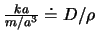 $\frac{k a}{m/a^3} \doteq D/\rho$