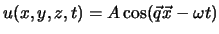 $u(x,y,z,t) = A \cos (\vec q \vec x - \omega t)$
