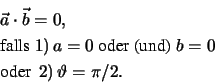 \begin{eqnarray*}
& &\vec a \cdot \vec b = 0,\\
& &\mbox{falls } 1) \, a = 0 ...
...mber \\
& &\mbox{oder } \, 2)\, \vartheta = \pi /2. \nonumber
\end{eqnarray*}