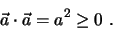 \begin{eqnarray*}
\vec a \cdot \vec a = a^2 \geq 0 \, \, .
\end{eqnarray*}
