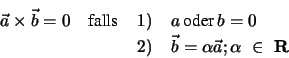 \begin{eqnarray*}
\vec a \times \vec b = 0 \hspace{0,4cm} \mbox{falls} \,&1)& \...
...ec b = \alpha \vec a ; \alpha \, \, \in \, \, {\bf R} \nonumber
\end{eqnarray*}