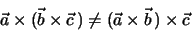 \begin{eqnarray*}
\vec a \times (\vec b \times \vec c\, ) \neq (\vec a \times \vec b \, ) \times \vec c
\end{eqnarray*}